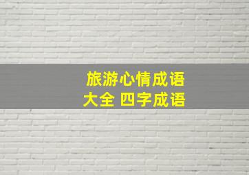 旅游心情成语大全 四字成语